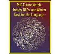 PHP Future Watch: Trends, RFCs, and What's Next for the Language: A Deep Dive into PHP Ecosystem Trends, Performance, and the Future of Web Development