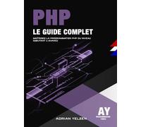 PHP Le Guide Complet: Maîtrisez La Programmation PHP Du Niveau Débutant A Avancé.