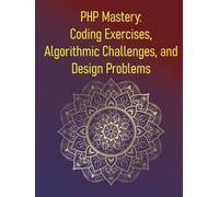 PHP Mastery: Coding Exercises, Algorithmic Challenges, and Design Problems: A Comprehensive Collection of Code Katas & Challenges in PHP with Solutions and Explanations