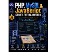 PHP, MySQL & JavaScript Complete Handbook: A Practical Guide to Modern Web Development, Database Programming, APIs, Security, and Interactive Applications (Complementary Tech Combinations)