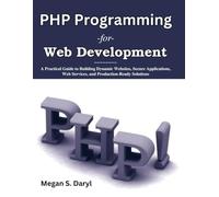 PHP Programming for Web Development: A Practical Guide to Building Dynamic Websites, Secure Applications, Web Services, and Production-Ready Solutions (Practical Tech Companion)