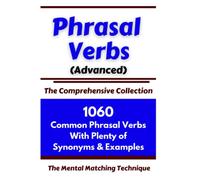 Phrasal Verbs (Advanced) The Comprehensive Collection: 1060 Common Phrasal Verbs with Plenty of Examples & Synonyms (ADVANCED ENGLISH VOCABS)