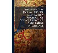 Phrenological Journal And Life Illustrated. A Repository Of Science, Literature, And General Intelligence