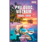 PHU QUOC, VIETNAM TRAVEL GUIDE 2026: Your Ultimate Island Adventure: Insider Tips, Hidden Gems, Stunning Beaches, Authentic Cuisine, Family-Friendly Itineraries & Luxury Escapes for Every Traveler