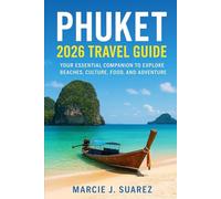 Phuket 2026 Travel Guide: Your Essential Companion to Explore Beaches, Culture, Food, and Adventure