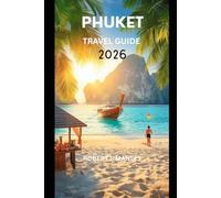 PHUKET THAILAND TRAVEL GUIDE 2026: Your updated Guide to Thailand’s Best Beaches, Local Experiences, Itineraries, Festivals, Hidden Gems & Smart Travel Tips for an Unforgettable Adventure”