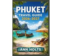PHUKET TRAVEL GUIDE 2026-2027: A Cruise Adventure Book for First-Timers, Solo, Family, and Couples (The All-in-One Travel Guide Series for First-Timers, Solo, Couples, Family & Honeymoon)