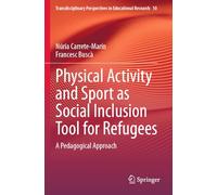 Physical Activity and Sport as Social Inclusion Tool for Refugees: A Pedagogical Approach: 10 (Transdisciplinary Perspectives in Educational Research, 10)