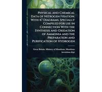 Physical and Chemical Data of Nitrogen Fixation. With 47 Diagrams. Specially Compiled for use in Connection With the Synthesis and Oxidation of Ammonia and the Preparation and Purification of Hydrogen