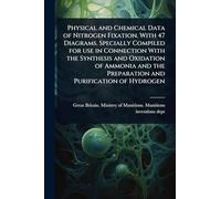 Physical and Chemical Data of Nitrogen Fixation. With 47 Diagrams. Specially Compiled for use in Connection With the Synthesis and Oxidation of Ammonia and the Preparation and Purification of Hydrogen