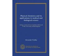 Physical chemistry and its applications in medical and biological science: being a course of seven lectures delivered in the University of Birmingham