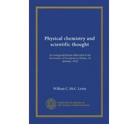 Physical chemistry and scientific thought: An inaugural lecture delivered at the University of Liverpool on Friday, 16 January, 1914