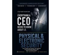 Physical & Electronic Security: How to Protect Your Premises, Your Equipment, and Your Data With Cameras, Locks, Alarms, and Access Control (Everything A CEO Needs To Know About I.T.)
