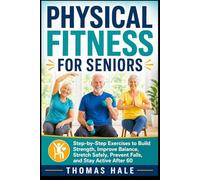 Physical Fitness for Seniors: Step-by-Step Exercises to Build Strength, Improve Balance, Stretch Safely, Prevent Falls, and Stay Active After 60 (The Confident Aging Series)
