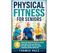 Physical Fitness for Seniors: Step-by-Step Exercises to Build Strength, Improve Balance, Stretch Safely, Prevent Falls, and Stay Active After 60 (The Confident Aging Series)