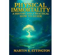 Physical Immortality: A History and a Practical How to Guide: Or how to live to 150 Years and Beyond (The Longevity and Immortality Series)