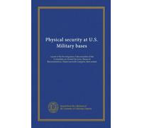 Physical security at U.S. Military bases: report of the Investigations Subcommittee of the Committee on Armed Services, House of Representatives, Ninety-seventh Congress, first session