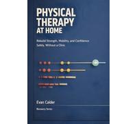Physical Therapy at Home: Safe Rehabilitation Exercises to Restore Strength, Mobility, and Confidence Without a Clinic (Recovery Series)