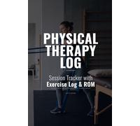Physical Therapy Log Book: Session Tracker with Exercise Log, Pain Assessment, ROM Measurements, Home Exercise Program and Progress Summary for Rehabilitation Patients