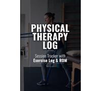 Physical Therapy Log Book: Session Tracker with Exercise Log, Pain Assessment, ROM Measurements, Home Exercise Program and Progress Summary for Rehabilitation Patients