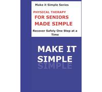 Physical Therapy Made Simple for Seniors: A Clear Step-by-Step Guide to Moving Safely, Building Strength, Improving Balance, and Staying Independent (Make It Simple Series)