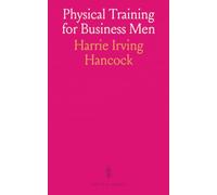 Physical Training for Business Men: Basic Rules and Simple Exercises for Gaining Assured Control of the Physical Self