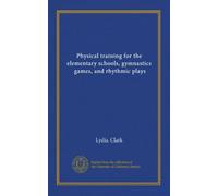 Physical training for the elementary schools, gymnastics, games, and rhythmic plays