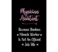 Physician Assistant Because Badass Miracle Worker Is Not An Official Job Title: Lined Notebook For Physician Assistant, Women, Coworkers.