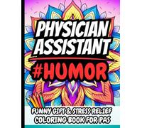 Physician Assistant Humor: Funny Gift Coloring Book for PAs, Medical Professionals & Healthcare Workers: Hilarious, Relatable, and Sarcastic Stress-Relief Quotes For Women & Men