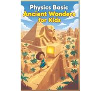 Physics Basic Ancient Wonders for Kids: How Ancient Civilizations Used Science to Build Pyramids, Aqueducts, War Machines, and Lost Technologies (Physics Kids Books)