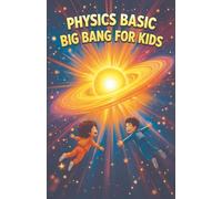 Physics Basic Big Bang For Kids: How the Universe Began, Expanded, and What Happens at the End of Time (Physics Kids Books)