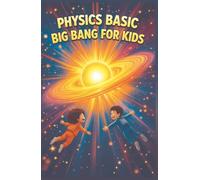 Physics Basic Big Bang For Kids: How the Universe Began, Expanded, and What Happens at the End of Time (Physics Kids Books)