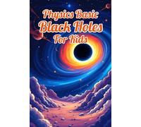 Physics Basic Black Holes for Kids: Event Horizons Hawking Radiation Wormholes Time Dilation and Supermassive Giants Explained for Ages 8 12: 18 (Physics Kids Books)