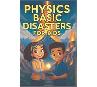 Physics Basic Disasters for Kids: The Science Behind Earthquakes Volcanoes Tsunamis Tornadoes Hurricanes Lightning Floods and More (Physics Kids Books)