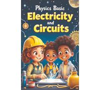 Physics Basic Electricity and Circuits: How Electrons, Currents, and Circuits Work - From Static Sparks to Solar Power and Smart Grids for Kids Ages 8-12 (Physics Kids Books)