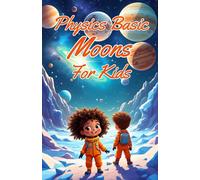 Physics Basic Moons For Kids: Solar System Worlds, Oceans, Volcanoes, and Tidal Forces Explained for Young Scientists: 20 (Physics Kids Books)