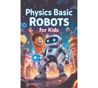 Physics Basic Robots For Kids: How Motors, Sensors, Gears, and Forces Power Real Machines - A STEM Guide for Young Learners: 9 (Physics Kids Books)