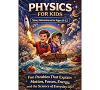 Physics for Kids: Story-Based Adventures for Ages 8-12: Fun Parables That Explain Motion, Forces, Energy, and the Science of Everyday Life (Story-Based Science Adventures)