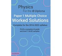 Physics for the IB Diploma Paper 1 Multiple Choice Worked Solutions: Complete for the 2016-2022 syllabus. PLUS a complete IA Guide and Level 7 IA/EE Samples