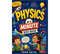 PHYSICS IN A MINUTE: Amazing Science Facts for Curious Kids, Explained in 60 Seconds or Less!