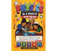 PHYSICS IN A MINUTE BOOK FOR KIDS: A Fun Science Comic Exploring Forces, Energy, Motion, Light, Sound, and Magnetism Through Interactive Stories, ... and Real-Life Projects for Ages 6-12.