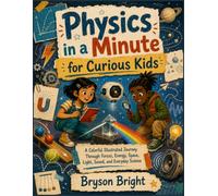 Physics in a Minute for Curious Kids: A Colorful Illustrated Journey Through Forces, Energy, Space, Light, Sound, and Everyday Science