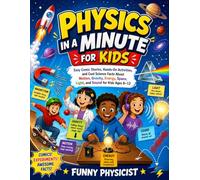 Physics in a Minute for Kids: Easy Comic Stories, Hands-On Activities, and Cool Science Facts About Motion, Gravity, Energy, Space, Light, and Sound for Kids Ages 6-12