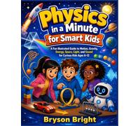 Physics in a Minute for Smart Kids: A Fun Illustrated Guide to Motion, Gravity, Energy, Space, Light, and Sound for Curious Kids Ages 6-12