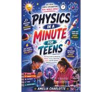Physics In A Minute For Teens: The Easy Guide to Mastering Motion, Energy, Electricity, Space, and the Science Behind Everything