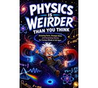 Physics Is Weirder Than You Think: Amazing Facts, Strange Ideas, and Surprising Stories for Curious Minds of All Ages