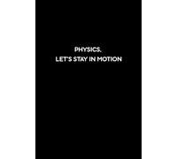 PHYSICS, LET’S STAY IN MOTION: Funny Physics Notes Journal for Students