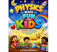 Physics Made Fun for Kids: Making Big Science Easy with Fun Experiments, Colorful Illustrations, and Simple Explanations for Young Learners