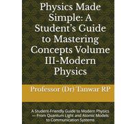 Physics Made Simple: A Student’s Guide to Mastering Concepts Volume III-Modern Physics: A Student-Friendly Guide to Modern Physics - From Quantum Light and Atomic Models to Communication Systems