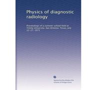 Physics of diagnostic radiology: Proceedings of a summer school held at Trinity University, San Antonio, Texas, July 12-17, 1971